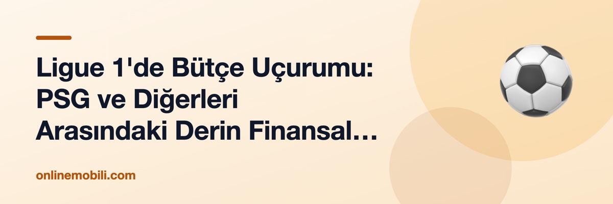 Ligue 1'de Bütçe Uçurumu: PSG ve Diğerleri Arasındaki Derin Finansal Makas