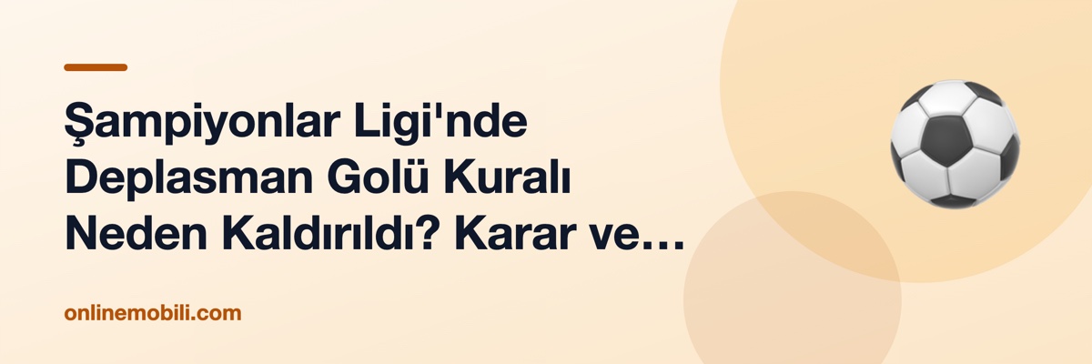 Şampiyonlar Ligi'nde Deplasman Golü Kuralı Neden Kaldırıldı? Karar ve Sonuçları